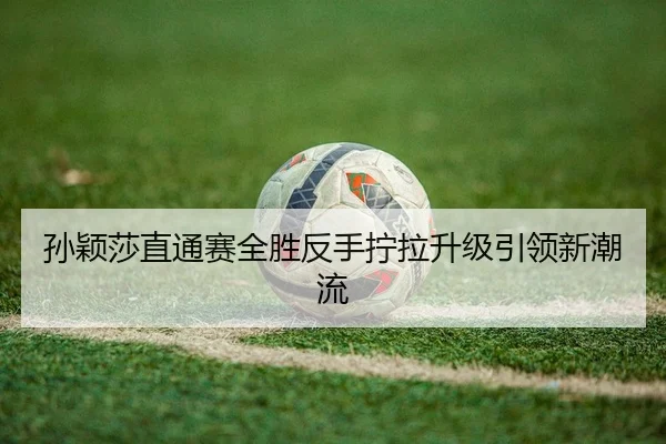 sun-ying-sha-zhi-tong-sai-quan-sheng-fan-shou-ning-la-sheng-ji-yin-ling-xin-chao-liu-2-947.jpg